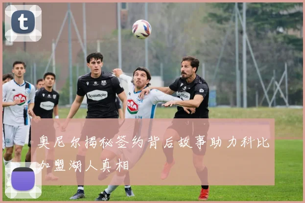 奥尼尔揭秘签约背后故事助力科比加盟湖人真相