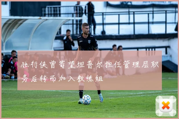 独行侠曾寄望坦普尔担任管理层职务后转而加入教练组