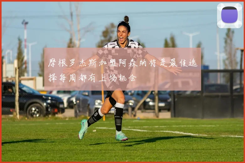 摩根罗杰斯加盟阿森纳将是最佳选择每周都有上场机会