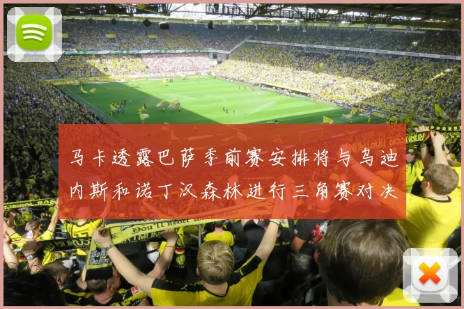 马卡透露巴萨季前赛安排将与乌迪内斯和诺丁汉森林进行三角赛对决