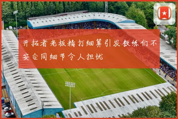 开拓者老板精打细算引发教练们不安合同细节令人担忧