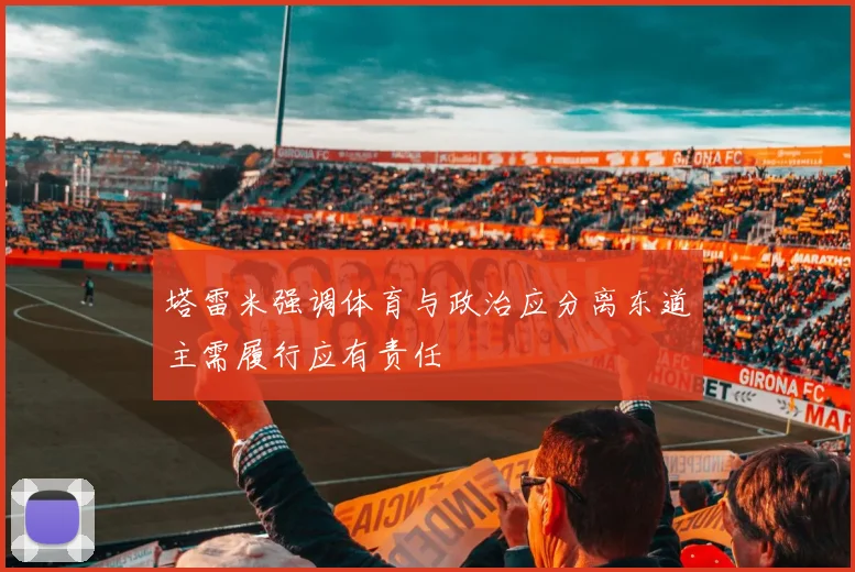 塔雷米强调体育与政治应分离东道主需履行应有责任