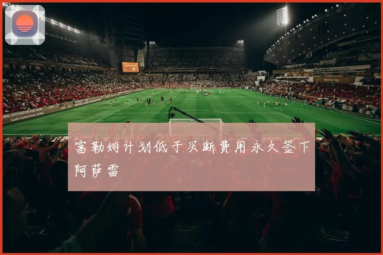 富勒姆计划低于买断费用永久签下阿萨雷