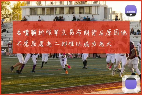 名嘴解析绿军交易布朗背后原因他不愿屈居老二却难以成为老大